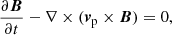 $$ \begin{aligned}&\frac{\partial {\boldsymbol{B}}}{\partial t} - \nabla \times ({\boldsymbol{v}}_{\mathrm{p}} \times {\boldsymbol{B}}) = 0, \end{aligned} $$