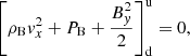 $$ \begin{aligned}&\left[\rho _{\rm B} { v}_x^2 +P_{\rm B} +\frac{B_{ y}^2}{2} \right]^\mathrm{u} _{\rm d} = 0, \end{aligned} $$