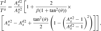 $$ \begin{aligned}&\frac{T^\mathrm{d}}{T^\mathrm{u}} = \frac{A_x^{d2}}{A_x^{u2}} \left[1 + \frac{2}{\beta (1+ \tan ^2 (\theta ))} \times \nonumber \right. \\&\left. \left[ A_x^{u2}-A_x^{d2} + \frac{{\tan }^2 (\theta )}{2} \left(1 - \left(\frac{A_x^{u2}-1}{A_x^{d2}-1}\right)^2\right) \right] \right], \end{aligned} $$