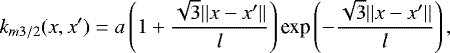 \begin{equation*} k_{m3/2}(x,x^{\prime}) = a\left(1+\frac{\sqrt{3}||x-x^{\prime}||}{l}\right) \textrm{exp}\left(-\frac{\sqrt{3}||x-x^{\prime}||}{l}\right), \end{equation*}