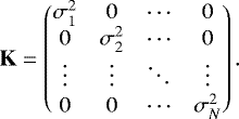 \begin{equation*} {\mathbf K} = \begin{pmatrix} \sigma_1^2 & 0 & \cdots & 0 \\ 0 & \sigma_2^2 & \cdots & 0 \\ \vdots & \vdots & \ddots & \vdots \\ 0 & 0 & \cdots & \sigma_N^2 \end{pmatrix} .\end{equation*}