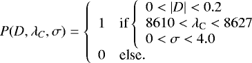 \begin{equation*}P(D,\lambda_C,\sigma) = \left\{ \begin{array}{ll} 1 & \textrm{if} \left\{ \begin{array}{l} 0 < |D| < 0.2 \\ 8610 < \lambda_{\textrm{C}} < 8627 \\ 0 < \sigma < 4.0 \end{array} \right. \\ 0 & \textrm{else}. \end{array} \right. \end{equation*}