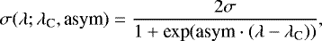 \begin{equation*} \sigma(\lambda; \lambda_{\textrm{C}}, \textrm{asym}) = \frac{2\sigma}{1 + \textrm{exp}(\textrm{asym} \cdot (\lambda-\lambda_{\textrm{C}}))} ,\end{equation*}