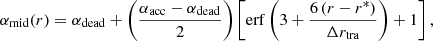 $$ \begin{aligned} \alpha _{\rm mid}(r) = \alpha _{\rm dead} + \left( \frac{\alpha _{\rm acc} - \alpha _{\rm dead}}{2} \right) \left[ \mathrm{erf} \left( 3 + \frac{6\left( r - r^{*} \right) }{\Delta r_{\rm tra}} \right) + 1 \right], \end{aligned} $$