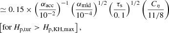 $$ \begin{aligned}&\simeq 0.15 \times \left( \frac{\alpha _{\rm acc}}{10^{-2}}\right)^{-1} \left( \frac{\alpha _{\rm mid}}{10^{-4}} \right)^{1/2} \left( \frac{\tau _{\rm s}}{0.1} \right)^{1/2} \left( \frac{C_{\rm \eta }}{11/8} \right) \\& \left[ \mathrm{for \,} H_{\rm p,tur} > H_{\rm p,KH,max} \right] , \nonumber \end{aligned} $$