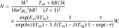 \begin{eqnarray*}N &=& \frac{3k^2}{16\pi^3{\mu_{_{\textrm{D}}}}^2hB^2}\frac{T_{\textrm{ex}}+hB/3k}{(J+1)^2}\nonumber\\ &&\times\,\frac{\exp(E_{\textrm{u}}/kT_{\textrm{ex}})}{\exp(h\nu/kT_{\textrm{ex}})-1} \frac{1}{J(T_{\textrm{ex}})-J(T_{\textrm{bg}})}\frac{\tau}{1-\exp(-\tau)} W, \end{eqnarray*}