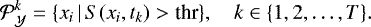 \begin{equation*}{\mathcal{P}}_{\mathcal{Y}}^k = \{ x_i \, | \, S(x_i, t_k) > \text{thr} \}, \quad k \in \{1, 2, \dots, T\}. \end{equation*}