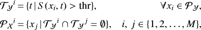 \begin{equation*} \begin{array}{@{\,}r@{\,}c@{\,}lr} {{\mathcal{T}}_{\mathcal{Y}}}^i &=&\displaystyle \{ t \, | \, S(x_i, t) > \text{thr} \}, &\displaystyle\forall x_i \in {{\mathcal{P}}_{\mathcal{Y}}}, \\[6pt] {{\mathcal{P}}_{\mathcal{X}}}^i &=&\displaystyle \{ x_j \, | \, {{\mathcal{T}}_{\mathcal{Y}}}^i \cap {{\mathcal{T}}_{\mathcal{Y}}}^{j} = \emptyset \}, &\displaystyle i, \, j \in \{1, 2, \dots, M\}, \end{array}\end{equation*}
