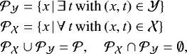 \begin{equation*} \begin{split} {{\mathcal{P}}_{\mathcal{Y}}} &= \{ x \, | \, \exists \, t \, \text{with}\, (x, t) \in \mathcal{Y} \} \\ {{\mathcal{P}}_{\mathcal{X}}} &= \{ x \, | \, \forall \, t \, \text{with}\, (x, t) \in \mathcal{X} \} \\ {{\mathcal{P}}_{\mathcal{X}}} &\cup {{\mathcal{P}}_{\mathcal{Y}}} = \mathcal{P}, \quad {{\mathcal{P}}_{\mathcal{X}}} \cap {{\mathcal{P}}_{\mathcal{Y}}} = \emptyset, \end{split}\end{equation*}