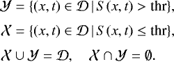\begin{equation*} \begin{split} \mathcal{Y} &= \{(x, t) \in \mathcal{D} \, | \, S(x, t) > \text{thr}\}, \\[3pt] \mathcal{X} &= \{(x, t) \in \mathcal{D} \, | \, S(x, t) \leq \text{thr}\},\\[3pt] \mathcal{X} &\cup \mathcal{Y} = \mathcal{D}, \quad \mathcal{X} \cap \mathcal{Y} = \emptyset. \end{split} \end{equation*}