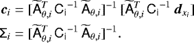 \begin{equation*} \begin{split} \vec{c}_i &= [\widetilde{\tens{A}}_{\theta,i}^T \, \tens{C_i}^{-1} \, \widetilde{\tens{A}}_{\theta, i}]^{-1}\, [\widetilde{\tens{A}}_{\theta,i}^T \,\tens{C_i}^{-1} \, \vec{d}_{x_i}] \\ \tens{\Sigma}_{i} &= [\widetilde{\tens{A}}_{\theta,i}^T \, \tens{C_i}^{-1} \, \widetilde{\tens{A}}_{\theta,i}]^{-1}. \end{split}\end{equation*}