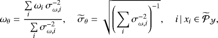 \begin{equation*}\omega_{\theta} = \frac{\sum\limits_{i}{\omega_i \, \sigma_{\omega,i}^{-2}}}{\sum\limits_{i}{\sigma_{\omega,i}^{-2}}}, \quad \widetilde{\sigma}_{\theta} = \sqrt{\left(\sum\limits_{i}{\sigma_{\omega,i}^{-2}} \right)^{-1}}, \quad i \, | \, x_i \in {{\widetilde{\mathcal{P}}_{\mathcal{Y}}}}, \end{equation*}