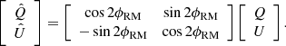 $$ \begin{aligned} \left[ \begin{array}{c} \hat{Q} \\ \hat{U} \end{array}\right]=\left[ \begin{array}{cc} \cos 2\phi _{\mathrm{RM} }&\sin 2\phi _{\mathrm{RM} } \\ -\sin 2\phi _{\mathrm{RM} }&\cos 2\phi _{\mathrm{RM} } \end{array}\right]\left[ \begin{array}{c} Q \\ U \end{array}\right]. \end{aligned} $$