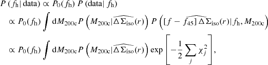 $$ \begin{aligned}&P\left(f_{\rm h}|\,\mathrm{data}\right) \propto P_0(f_{\rm h})\, P\left(\mathrm{data}|\,f_{\rm h}\right)\nonumber \\&\quad \propto P_0(f_{\rm h}) \int \mathrm{d} M_{\rm 200c} P\left(M_{\rm 200c}|\widehat{\Delta \Sigma _{\rm iso}}(r)\right) P\left( \widehat{\left[f -f_{45} \right]\Delta \Sigma _{\rm iso}(r)} | f_{\rm h}, M_{\rm 200c}\right)\nonumber \\&\quad \propto P_0(f_{\rm h}) \int \mathrm{d} M_{\rm 200c} P\left(M_{\rm 200c}|\widehat{\Delta \Sigma _{\rm iso}}(r)\right) \exp {\left[-\frac{1}{2} \sum _j \chi ^2_j \right]}, \end{aligned} $$