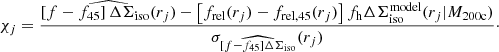 $$ \begin{aligned} \chi _j= \frac{\widehat{\left[f -f_{45} \right]\Delta \Sigma _{\rm iso}(r_j)} - \left[f_{\rm rel}(r_j)-f_{\rm rel,45}(r_j)\right] f_{\rm h} \Delta \Sigma _{\rm iso}^\mathrm{model}(r_j|M_{\rm 200c})}{\sigma _{\widehat{\left[f -f_{45} \right]\Delta \Sigma _{\rm iso}}}(r_j)}\cdot \end{aligned} $$