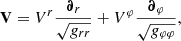 $$ \begin{aligned} \mathbf V = V^r \frac{\boldsymbol{\partial }_r}{\sqrt{g_{rr}}} + V^\varphi \frac{\boldsymbol{\partial }_\varphi }{\sqrt{g_{\varphi \varphi }}} , \end{aligned} $$
