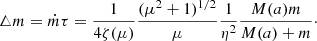 $$ \begin{aligned} \triangle m=\dot{m}\tau =\frac{1}{4\zeta (\mu )}\frac{(\mu ^2+1)^{1/2}}{\mu }\frac{1}{\eta ^2}\frac{M(a)m}{M(a)+m}\cdot \end{aligned} $$