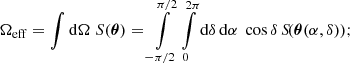 $$ \begin{aligned} \Omega _{\rm eff} =\int \mathrm{d}\Omega \;S(\boldsymbol{\theta }) =\int \limits _{-\pi /2}^{\pi /2}\int \limits _0^{2\pi } \mathrm{d}\delta \,\mathrm{d}\alpha \;\cos {\delta }\, S\!(\boldsymbol{\theta }(\alpha ,\delta )); \end{aligned} $$