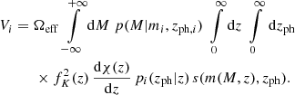 $$ \begin{aligned}&V_i= \Omega _{\rm eff}\, \int \limits _{-\infty }^{+\infty }\mathrm{d} M\;p(M|m_i,z_{\mathrm{ph},i})\; \int \limits _0^\infty \mathrm{d} z\; \int \limits _0^\infty \,\mathrm{d} z_{\rm ph}\nonumber \\&\qquad \quad \times f^2_K(z)\,\frac{\mathrm{d}\chi (z)}{\mathrm{d} z} \,p_i(z_{\rm ph}|z)\, s(m(M,z),z_{\rm ph}). \end{aligned} $$