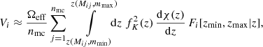 $$ \begin{aligned} V_i\approx \frac{\Omega _{\rm eff}}{n_{\rm mc}}\sum _{j=1}^{n_{\rm mc}} \int \limits _{z(M_{ij},m_{\rm min})}^{z(M_{ij},m_{\rm max})}\!\!\!\mathrm{d} z\; f_K^2(z)\,\frac{\mathrm{d}\chi (z)}{\mathrm{d} z}\, F_i[z_{\rm min},z_{\rm max}|z], \end{aligned} $$