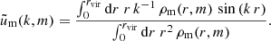 $$ \begin{aligned} \tilde{u}_{\rm m}(k,m)= \frac{\int _0^{r_{\rm vir}}\mathrm{d} r\;r\,k^{-1}\,\rho _{\rm m}(r,m)\,\sin {(k\,r)}}{\int _0^{r_{\rm vir}}\mathrm{d} r\;r^2\,\rho _{\rm m}(r,m)}. \end{aligned} $$