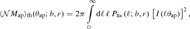 $$ \begin{aligned}&\langle {\mathcal{N}M_{\rm ap}}\rangle _{\rm th}(\theta _{\rm ap};b,r)= 2\pi \int \limits _0^\infty \mathrm{d}\ell \,\ell \,P_{\mathrm{n}\kappa }(\ell ;b,r)\,\left[I(\ell \theta _{\rm ap})\right]^2, \end{aligned} $$
