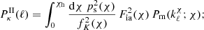 $$ \begin{aligned} P_\kappa ^\mathrm{II}(\ell )&= \int _0^{\chi _{\rm h}}\frac{\mathrm{d}\chi \;p^2_{\rm s}(\chi )}{f^2_K(\chi )} \,F_{\rm ia}^2(\chi )\,P_{\rm m}(k^\chi _\ell ;\chi ); \end{aligned} $$