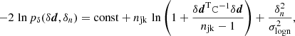 $$ \begin{aligned} -2\,\ln {p_\delta (\delta \boldsymbol{d},\delta _n)}= \mathrm{const}+n_{\rm jk}\,\ln {\left(1+\frac{\delta \boldsymbol{d}^\mathrm{T}\mathtt{C}^{-1}\delta \boldsymbol{d}}{n_{\rm jk}-1}\right)} +\frac{\delta _n^2}{\sigma _{\rm logn}^2}, \end{aligned} $$