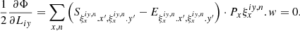 $$ \begin{aligned} \frac{1}{2}\frac{\partial \Phi }{\partial L_{i{ y}}} = \sum _{x,n} \left(S_{\xi _{x}^{i{ y},n}.x^{\prime },\xi _{x}^{i{ y},n}.y^{\prime }}-E_{\xi _{x}^{i{ y},n}.x^{\prime },\xi _{x}^{i{ y},n}.{ y}^{\prime }}\right)\cdot P_{x}\xi _{x}^{i{ y},n}.w = 0. \end{aligned} $$