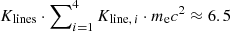 $ K_{\mathrm{lines}} \cdot \sum\nolimits _{i=1}^4 K_{{\mathrm{line}},\,i} \cdot m_{\mathrm{e}} c^2 \approx 6.5 $