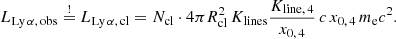 $$ \begin{aligned} L_{\mathrm{Ly} \,\alpha ,\,\mathrm{obs}} \overset{!}{=} L_{\mathrm{Ly} \,\alpha ,\,\mathrm{cl}} = N_{\mathrm{cl}} \cdot 4 \pi R_{\rm cl}^2 \, K_{\mathrm{lines}} \frac{K_{{\mathrm{line}},\,4}}{x_{0,\,4}} \, c \, x_{0,\,4} \, m_{\rm e} c^2. \end{aligned} $$