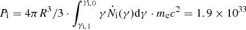 $ P_{\mathrm{i}} = 4 \pi R^3/3 \cdot \int _{\gamma_{{\mathrm{i}},\,1}} ^{\gamma_{{\mathrm{i}},\,0}} \gamma \dot N_{\mathrm{i}}(\gamma) \mathrm{d}\gamma \cdot m_{\mathrm{e}} c^2 = 1.9 \times 10^{33} $
