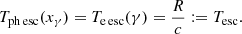 $$ \begin{aligned} T_{\mathrm{ph\,esc}}(x_\gamma ) = T_{\mathrm{e\,esc}}(\gamma ) = \frac{R}{c} := T_{\mathrm{esc}}. \end{aligned} $$