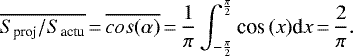 \begin{equation*} \overline{S_{\textrm{proj}}/S_{\textrm{actu}}}\,{=}\,\overline{cos(\alpha)}\,{=}\,\frac{1}{\pi} \int_{-\frac{\pi}{2}}^{\frac{\pi}{2}} \textrm{cos}\,(x) \textrm{d}x\,{=}\,\frac{2}{\pi}. \end{equation*}
