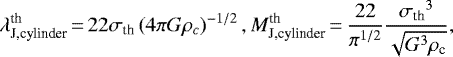 \begin{equation*} \lambda_{\textrm{J,cylinder}}^{\textrm{th}}\,{=}\,22\sigma_{\textrm{th}} \left(4\pi G\rho_{c} \right) ^{-1/2}, M_{\textrm{J,cylinder}}^{\textrm{th}}\,{=}\,\frac{22}{{\pi}^{1/2}} \frac{{\sigma_{\textrm{th}}}^3}{\sqrt{G^3\rho_{\textrm{c}}}},\end{equation*}