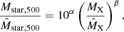 $$ \begin{aligned} {{M_{\rm star,500}} \over {\hat{M}_{\rm star,500}}}= 10^{\alpha } \left({{M_{\rm X}} \over {\hat{M}_{\rm X}}}\right)^\beta , \end{aligned} $$