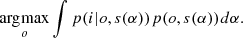$$ \begin{aligned} \mathop {{\rm{arg}}{\mkern 1mu} {\rm{max}}}\limits_o \int p (i|o,s(\alpha )){\mkern 1mu} p(o,s(\alpha )){\mkern 1mu} d\alpha . \end{aligned} $$