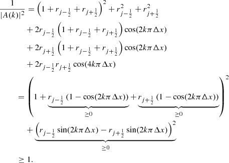 $$ \begin{aligned}&\frac{1}{|A(k)|^2} = \left( 1 + r_{j-\frac{1}{2}} + r_{j+\frac{1}{2}} \right)^2 + r_{j-\frac{1}{2}}^2 + r_{j+\frac{1}{2}}^2 \nonumber \\&\qquad \qquad + 2 r_{j-\frac{1}{2}} \left( 1 + r_{j-\frac{1}{2}} + r_{j+\frac{1}{2}} \right) \cos (2 k \pi \Delta x)\nonumber \\&\qquad \qquad + 2 r_{j+\frac{1}{2}} \left( 1 + r_{j-\frac{1}{2}} + r_{j+\frac{1}{2}} \right) \cos (2 k \pi \Delta x)\nonumber \\&\qquad \qquad + 2 r_{j-\frac{1}{2}} r_{j+\frac{1}{2}} \cos (4 k \pi \Delta x)\nonumber \\&\qquad \ \ = \left( 1 + \underbrace{r_{j-\frac{1}{2}} \left(1 - \cos (2 k \pi \Delta x)\right)}_{\ge 0} + \underbrace{r_{j+\frac{1}{2}} \left(1 - \cos (2 k \pi \Delta x)\right)}_{\ge 0} \right)^2\nonumber \\&\qquad \qquad + \underbrace{\left( r_{j-\frac{1}{2}} \sin (2 k \pi \Delta x) - r_{j+\frac{1}{2}} \sin (2 k \pi \Delta x)\right)^2}_{\ge 0}\nonumber \\&\qquad \ \ \ge 1. \end{aligned} $$