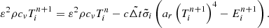 $$ \begin{aligned} &\varepsilon ^2 \rho c_{v} T_{i}^{n+1} = \varepsilon ^2 \rho c_{v} T_{i}^n - c \tilde{\Delta t} \tilde{\sigma }_i \left( a_r \left( T_{i}^{n+1} \right)^4 - E_{i}^{n+1} \right). \end{aligned} $$