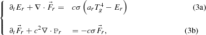 $$ \begin{aligned} \left\{ \begin{array}{ll} \partial _t E_r + \nabla \cdot \vec{F}_r =&c \sigma \left( a_r T_g^4 - E_r \right) \qquad \qquad \qquad \qquad \qquad (3\mathrm{a}) \\ \\ \partial _t \vec{F}_r + c^2 \nabla \cdot \mathtt{P}_r&= -c \sigma \vec{F}_r , \qquad \qquad \qquad \qquad \qquad \qquad (3\mathrm{b}) \end{array}\right. \end{aligned} $$
