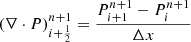 $ \left(\nabla \cdot P\right)_{i+\frac{1}{2}}^{n+1} = \frac{P_{i+1}^{n+1} - P_i^{n+1}}{\Delta x} $