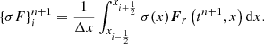 $$ \begin{aligned} \{\sigma F\}_i^{n+1} = \frac{1}{\Delta x} \int _{x_{i-\frac{1}{2}}}^{x_{i+\frac{1}{2}}} \sigma (x) \boldsymbol{F}_r\left(t^{n+1}, x\right) \mathrm{d}x. \end{aligned} $$