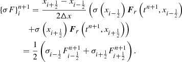 $$ \begin{aligned}&\{\sigma F\}_i^{n+1} = \frac{x_{i+\frac{1}{2}} - x_{i-\frac{1}{2}}}{2 \Delta x} \left( \sigma \left( x_{i-\frac{1}{2}} \right) \boldsymbol{F}_r \left( t^{n+1}, x_{i-\frac{1}{2}} \right)\right.\nonumber \\ &\qquad \qquad \left. + \sigma \left( x_{i+\frac{1}{2}} \right) \boldsymbol{F}_r\left( t^{n+1}, x_{i+\frac{1}{2}} \right) \right)\nonumber \\&\qquad \, \quad = \frac{1}{2} \left( \sigma _{i-\frac{1}{2}} F_{i-\frac{1}{2}}^{n+1} + \sigma _{i+\frac{1}{2}} F_{i+\frac{1}{2}}^{n+1} \right). \end{aligned} $$