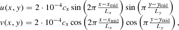 $$ \begin{aligned} \begin{array}{l} u(x, y) = 2 \cdot 10^{-4} c_s \sin \left(2 \pi \frac{x-x_{\rm mid}}{L_x}\right) \sin \left( \pi \frac{{y}-{y}_{\rm mid}}{L_{y}} \right)\\ {v}(x, {y}) = 2 \cdot 10^{-4} c_s \cos \left(2 \pi \frac{x-x_{\rm mid}}{L_x}\right) \cos \left( \pi \frac{{y}-{y}_{\rm mid}}{L_{y}} \right), \end{array} \end{aligned} $$