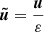$ \boldsymbol{\tilde{u}} = \frac{\boldsymbol{u}}{\varepsilon} $