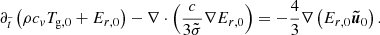 $$ \begin{aligned} \partial _{\tilde{t}} \left( \rho c_{v} T_{\rm g,0} + E_{r,0} \right) - \nabla \cdot \left( \frac{c}{3 \tilde{\sigma }} \nabla E_{r,0} \right) = - \frac{4}{3} \nabla \left( E_{r,0} \boldsymbol{\tilde{u}}_0 \right). \end{aligned} $$