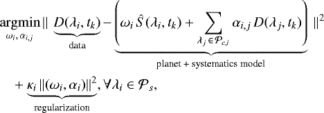 \begin{align*} &\argmin_{\omega_i, \,\alpha_{i,j}} \left|\left| \right.\right. \underbrace{ D(\lambda_i, t_k)}_{\text{data}} - \underbrace{\left(\omega_i \, \hat{S}(\lambda_i, t_k) + \sum\limits_{\lambda_j\, \in\, {{\mathcal{P}}_{c, i}}} \alpha_{i,j} \, D(\lambda_j, t_k)\right)}_{\text{planet + systematics model}} \left.\left. \right|\right|^2 \nonumber \\ &\quad + \underbrace{ \kappa_i \left|\left| (\omega_i, {\alpha}_i) \right|\right|^2}_{\text{regularization}}, \forall \lambda_i \in {{\mathcal{P}}_{s}},\end{align*}