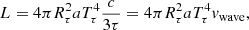 $$ \begin{aligned} L&= 4\pi R_{\tau }^2 aT_\mathrm \tau ^4 \frac{c}{3\tau } = 4\pi R_{\tau }^2 aT_{\tau }^4 { v}_\mathrm{wave} , \end{aligned} $$
