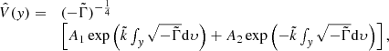$$ \begin{aligned} \begin{array}{ll} \hat{V}({ y})=&(-\tilde{\Gamma })^{-\frac{1}{4}}\\&\left[A_{1}\exp \left(\tilde{k}\int _{{ y}}\sqrt{-\tilde{\Gamma }}\mathrm{d} \upsilon \right)+A_{2}\exp \left(-\tilde{k}\int _{{ y}}\sqrt{-\tilde{\Gamma }}\mathrm{d} \upsilon \right)\right], \end{array} \end{aligned} $$