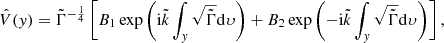$$ \begin{aligned} \hat{V}({ y})=\tilde{\Gamma }^{-\frac{1}{4}}\left[B_{1}\exp \left(\mathrm{i} \tilde{k}\int _{{ y}}\sqrt{\tilde{\Gamma }}\mathrm{d} \upsilon \right)+B_{2}\exp \left(-\mathrm{i} \tilde{k}\int _{{ y}}\sqrt{\tilde{\Gamma }}\mathrm{d} \upsilon \right)\right], \end{aligned} $$